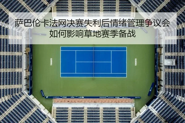 萨巴伦卡法网决赛失利后情绪管理争议会如何影响草地赛季备战